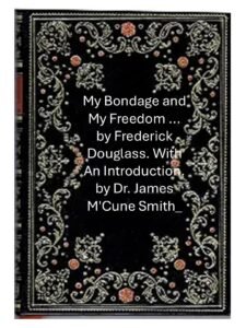 My Bondage and My Freedom … by Frederick Douglass. With An Introduction. by Dr. James M’Cune Smith_
